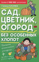 Сад, цветник, огород без особенных хлопот. Кизима Г. Издательства: АСТ, Астрель, ВКТ, 2011 г. 
