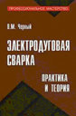 Электродуговая сварка: практика и теория. Черный О. М. Издательство Феникс.