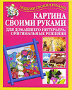 Картина своими руками для домашнего интерьера. Оригинальные решения. Издательства: АСТ, Полиграфиздат, 2010 г. 