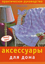 Аксессуары для дома. Практическое руководство. Никол Г. Издательство Ниола-Пресс, 2009 г.
