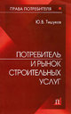 Потребитель и рынок строительных услуг. Тишуков Ю. В. Издательство Феникс, 2007 г.