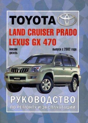 Toyota Land Cruiser Prado 120 / Lexus GX 470 с 2002 бензин / дизель  Инструкция по ремонту и техническому обслуживанию 